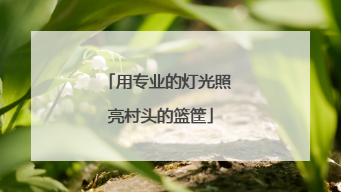 用专业的灯光照亮村头的篮筐