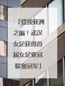 登顶亚洲之巅！武汉女足获得首届女足亚冠联赛冠军