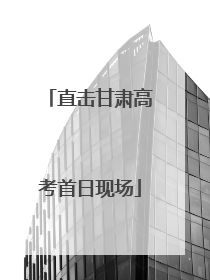 直击甘肃高考首日现场