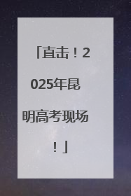 直击！2025年昆明高考现场！