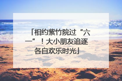相约紫竹院过“六一”！大小朋友追逐各自欢乐时光