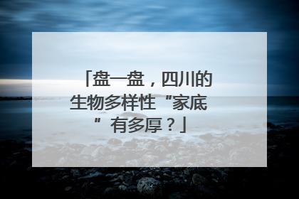 盘一盘，四川的生物多样性“家底”有多厚？