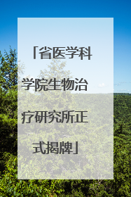省医学科学院生物治疗研究所正式揭牌