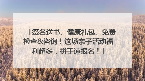 签名送书、健康礼包、免费检查&咨询！这场亲子活动福利超多，拼手速报名！