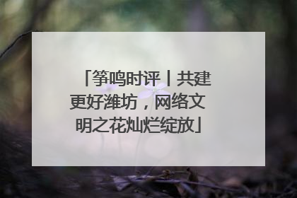 筝鸣时评丨共建更好潍坊，网络文明之花灿烂绽放
