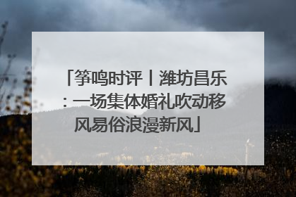 筝鸣时评丨潍坊昌乐：一场集体婚礼吹动移风易俗浪漫新风