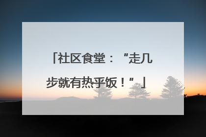 社区食堂：“走几步就有热乎饭！”