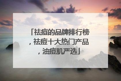 祛痘的品牌排行榜，祛痘十大热门产品，油痘肌严选