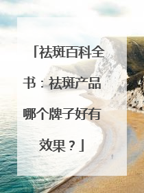 祛斑百科全书：祛斑产品哪个牌子好有效果？