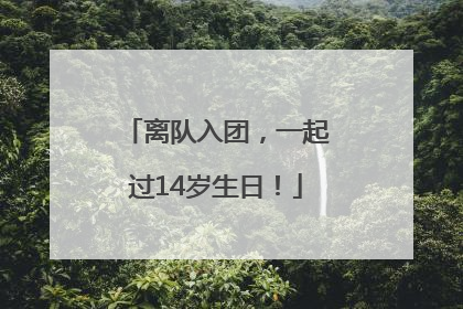 离队入团，一起过14岁生日！