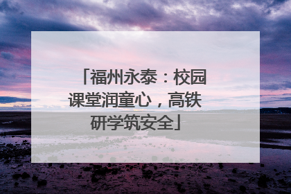 福州永泰：校园课堂润童心，高铁研学筑安全
