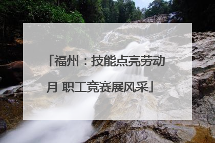 福州：技能点亮劳动月 职工竞赛展风采