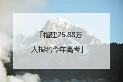 福建25.88万人报名今年高考