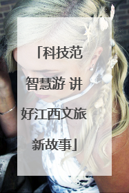 科技范 智慧游 讲好江西文旅新故事