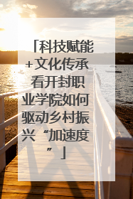 科技赋能+文化传承 看开封职业学院如何驱动乡村振兴“加速度”