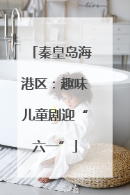 秦皇岛海港区：趣味儿童剧迎“六一”