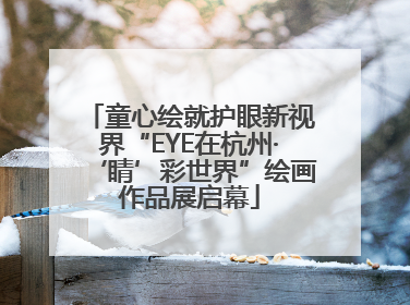 童心绘就护眼新视界“EYE在杭州·‘睛’彩世界”绘画作品展启幕