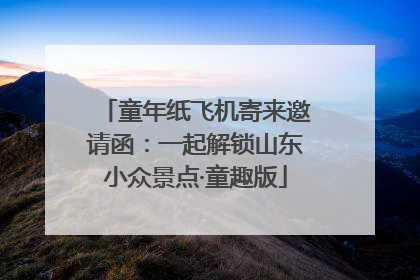 童年纸飞机寄来邀请函：一起解锁山东小众景点·童趣版