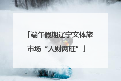 端午假期辽宁文体旅市场“人财两旺”