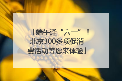 端午逢“六一”！北京300多项促消费活动等您来体验