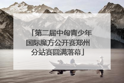 第二届中匈青少年国际魔方公开赛郑州分站赛圆满落幕