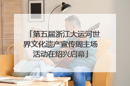 第五届浙江大运河世界文化遗产宣传周主场活动在绍兴启幕
