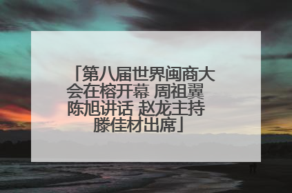 第八届世界闽商大会在榕开幕 周祖翼陈旭讲话 赵龙主持 滕佳材出席