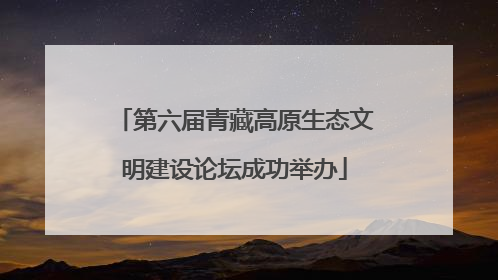 第六届青藏高原生态文明建设论坛成功举办