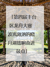 第四届丰台区龙舟大赛 波光潋滟的晓月湖擂响奋进鼓点