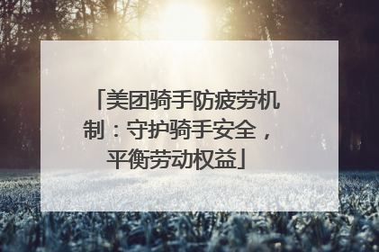 美团骑手防疲劳机制：守护骑手安全，平衡劳动权益