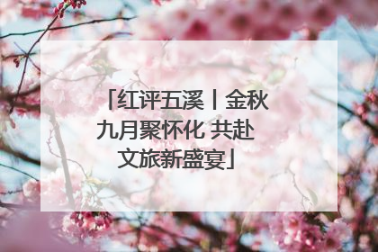 红评五溪丨金秋九月聚怀化 共赴文旅新盛宴