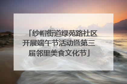 纱帽街道绿苑路社区开展端午节活动暨第三届邻里美食文化节