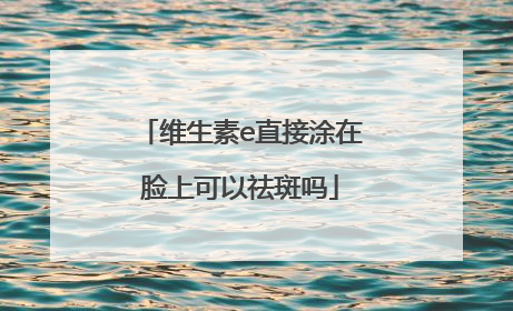 维生素e直接涂在脸上可以祛斑吗