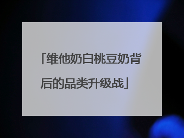 维他奶白桃豆奶背后的品类升级战