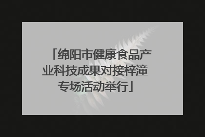 绵阳市健康食品产业科技成果对接梓潼专场活动举行