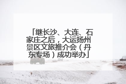 继长沙、大连、石家庄之后，大运扬州景区文旅推介会（丹东专场）成功举办