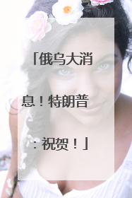 俄乌大消息！特朗普：祝贺！