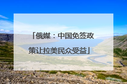 俄媒：中国免签政策让拉美民众受益