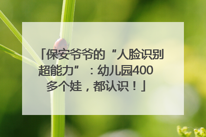 保安爷爷的“人脸识别超能力”：幼儿园400多个娃，都认识！