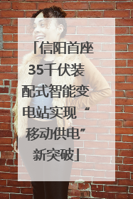 信阳首座35千伏装配式智能变电站实现“移动供电”新突破