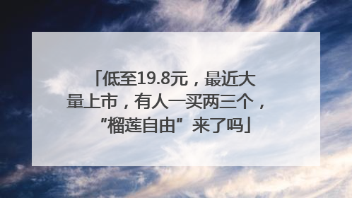 低至19.8元，最近大量上市，有人一买两三个，“榴莲自由”来了吗