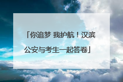 你追梦 我护航！汉滨公安与考生一起答卷