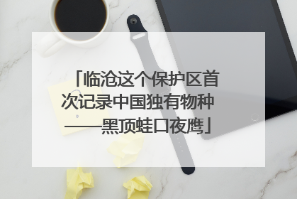 临沧这个保护区首次记录中国独有物种——黑顶蛙口夜鹰