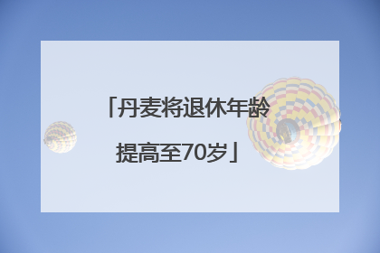 丹麦将退休年龄提高至70岁