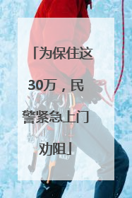 为保住这30万，民警紧急上门劝阻
