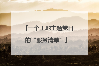 一个工地主题党日的“服务清单”
