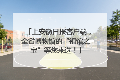 上安徽日报客户端，全省博物馆的“镇馆之宝”等您来选！