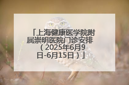 上海健康医学院附属崇明医院门诊安排（2025年6月9日-6月15日）