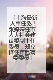 上海最新人事任免！张婷婷任市人大社会建设委副主任委员，郑立锋任市监察委委员