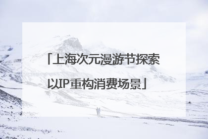 上海次元漫游节探索以IP重构消费场景
